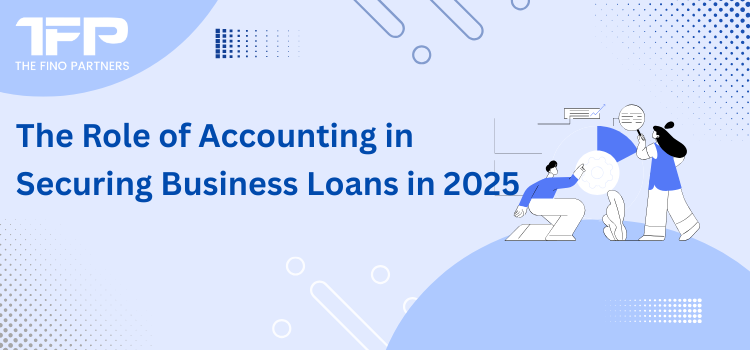 The Role of Accounting in Securing Business Loans in 2025